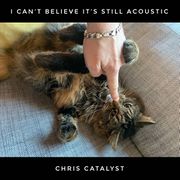 Chris Catalyst Can't Believe It's Still Acoustic.jpg